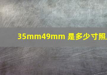 35mm49mm 是多少寸照片